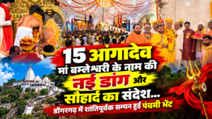 डोंगरगढ़ म 15 आंगादेव संग निकरिस पंचमी भेंट यात्रा, मां बम्लेश्वरी के नाम ले बनिस नवा डांग, भाईचारा अऊ सौहार्द के दिखिस मिसाल